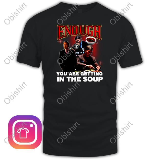 Enough You Are Getting In The Soup Long Sleeve T Shirt