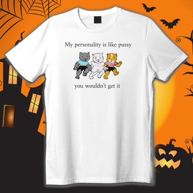 My Personality Is Like Pussy You Wouldn’T Get It Hoodie My Personality Is Like Pussy You Wouldn’T Get It T-Shirt