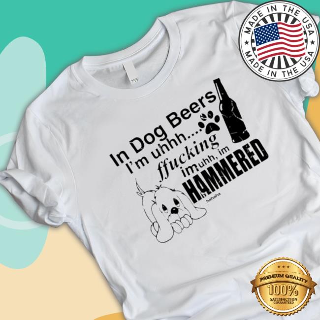 In Dog Beers I’M Uh Fucking Imuh I’M Hammered Tee Shirt