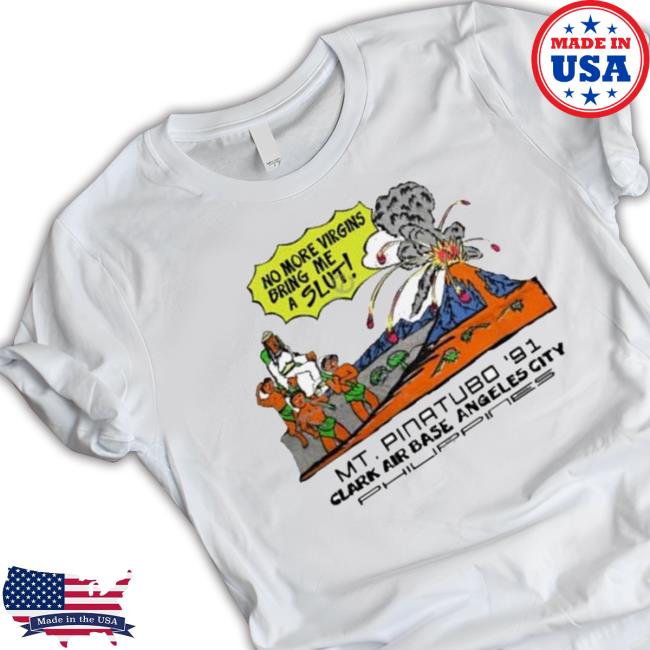That Go Hard No More Virgins Bring Me A Slut Mt Pinatubo 91 T-shirt