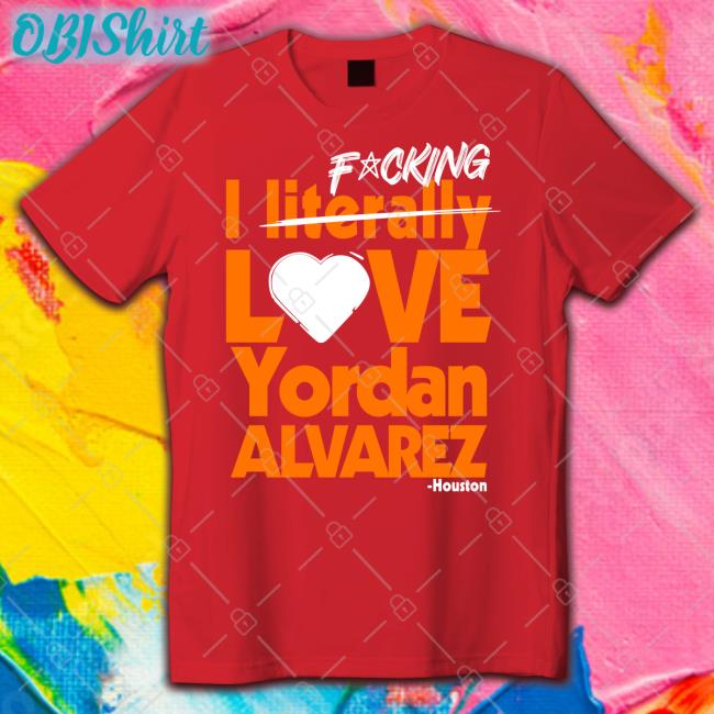 Fucking I Literally Love Yordan Alvarez Houston New Shirt Sean Pendergast Fucking I Literally Love Yordan Alvarez Houston Shirts Seantpendergast