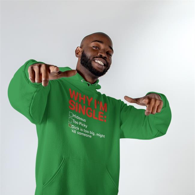 Why I'm Single Hideous Too Picky Dick Is Too Big Might Kill Someone Sweatshirt Shirts That Go Hard