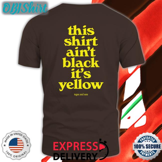 This Shirt Ain't Black It's Yellow Tegan And Sara Tee
