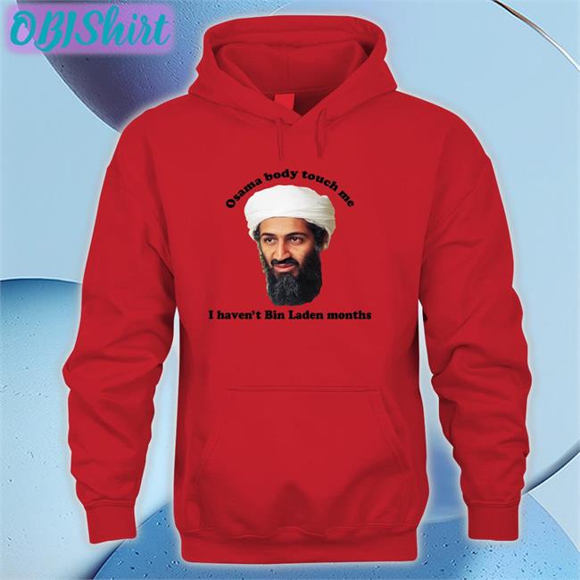 Osama Body Touch Me Long Sleeve T Shirt Osama Body Touch Me I Haven't Bin Laden Months Tee The Good Shirts