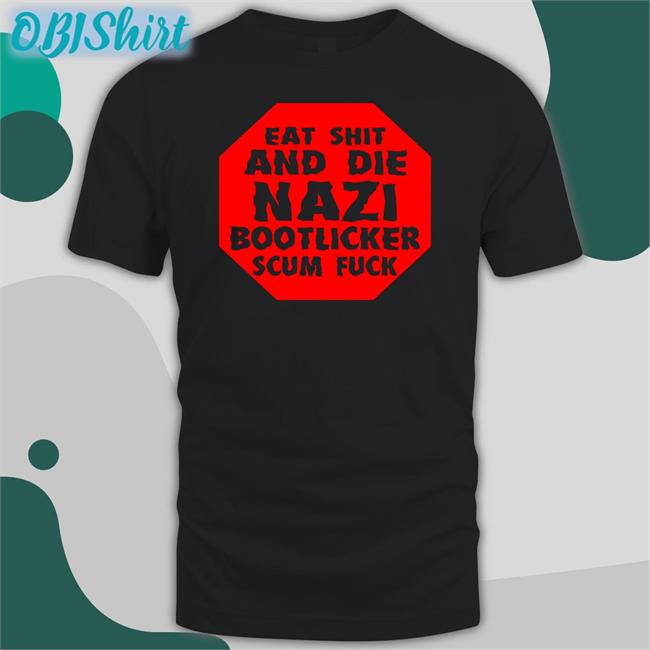 Eat Shit And Die Nazi Bootlicker Scum Fuck Tee Shirt