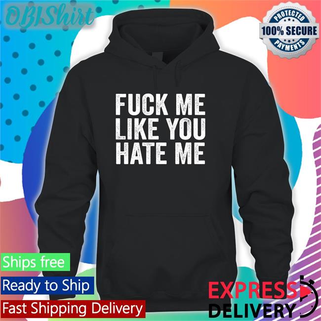 Fuck Me Like You Hate Me Tee Fuck Me Like You Hate Me T Shirt