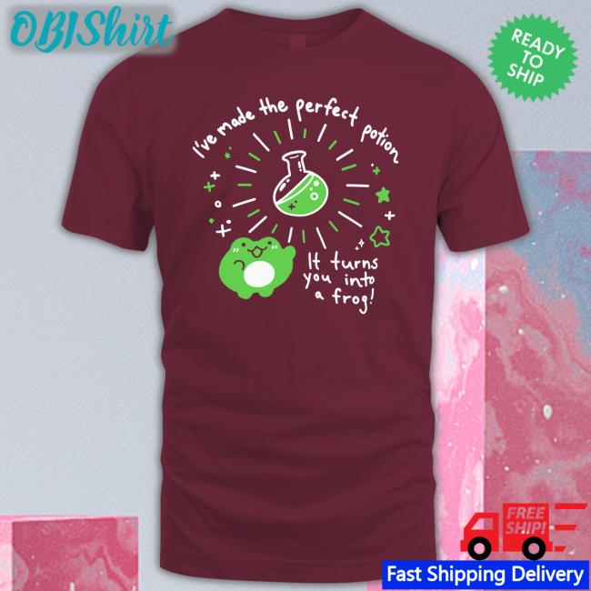 I've Made The Perfect Potion It Turns You Into A Frog Tee Shirt