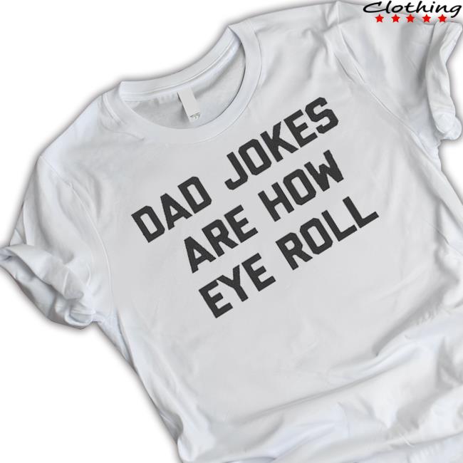 Dad Jokes Are How Eye Roll shirt Dad Jokes Are How Eye Roll shirt