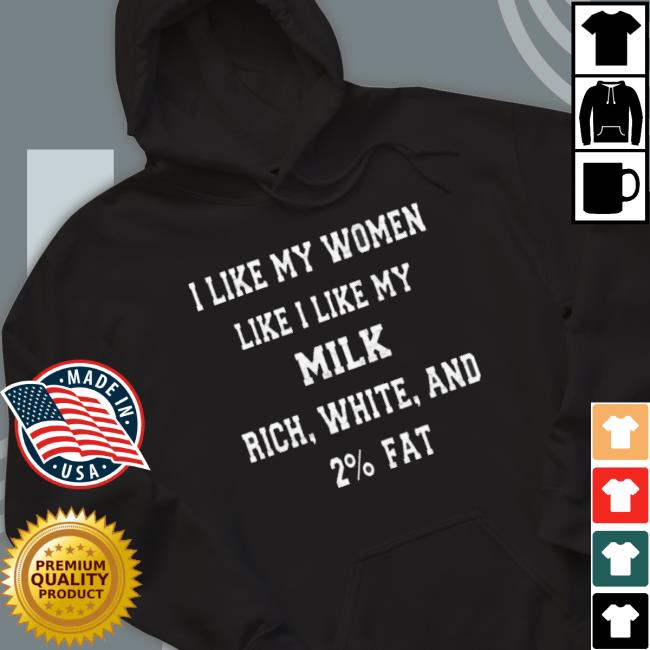 I Like My Women Like I Like My Milk Rich White And 2% Fat Classic Shirt I Like My Women Like I Like My Milk Rich White And 2% Fat T-Shirt