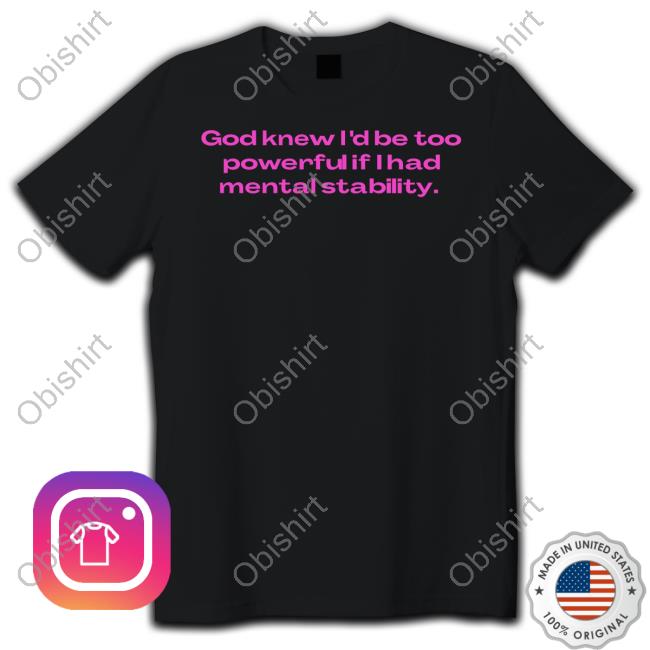 Nellies Print Studio Store God Knew I'd Be Too Powerful If I Had Mental Stability Tees