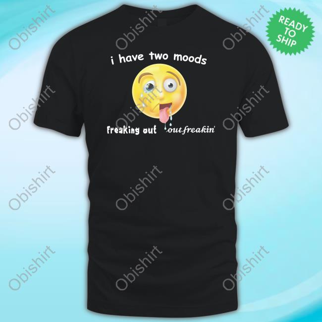 I Have Two Moods Freaking Out Out Freakin New Shirt