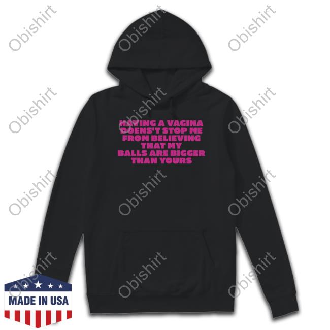 Ruleece Merch Having A Vagina Doesn't Stop Me From Believing That My Balls Are Bigger Than Yours Shirt