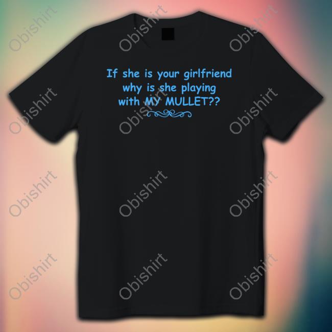 If She Is Your Girlfriend Why Is She Playing With My Mullet Sweatshirt