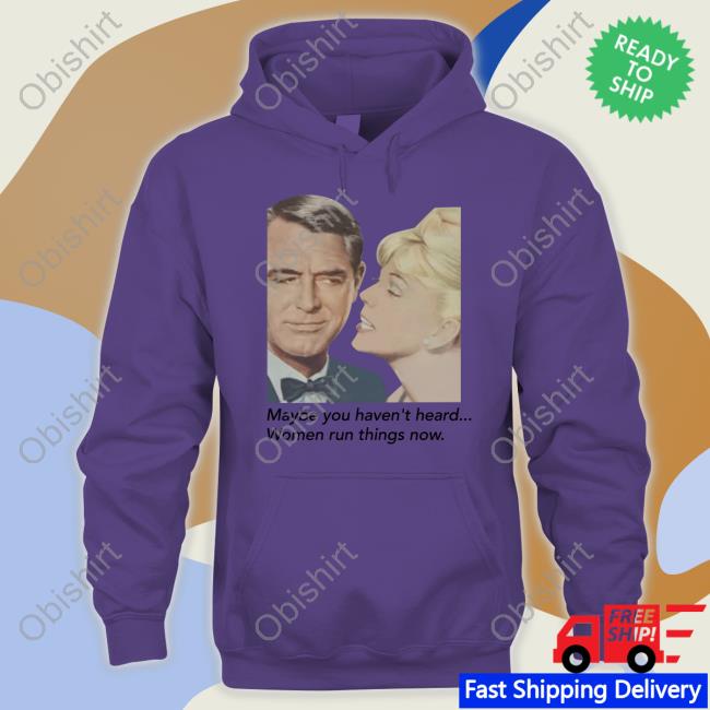 Maybe You Haven't Heard Women Run Things Now Sweatshirt