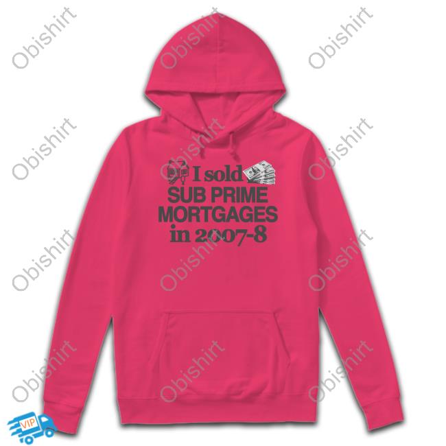 Classy Shirts I Sold Sub Prime Mortgages In 2007-8 Tee Shirt