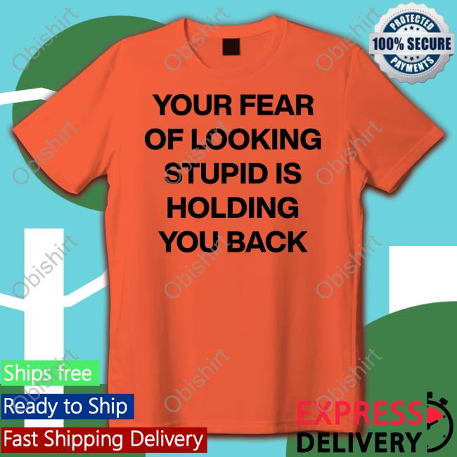 Your Fear Of Looking Stupid Holding You Back T Shirt Daily Quotes Page