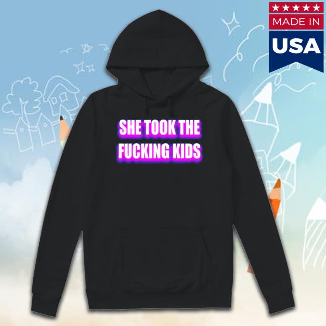 She Took The Fucking Kids shirt