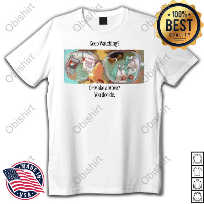 Have Anies Day Keep Watching Or Make A Move You Decide New Shirt