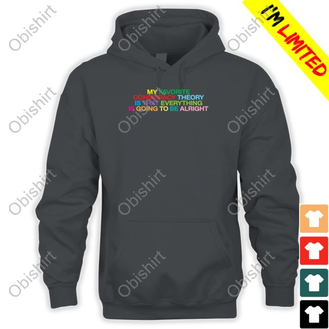 Shitheadsteve Store My Favorite Conspiracy Theory Is That Everything Is Going To Be Alright T Shirt