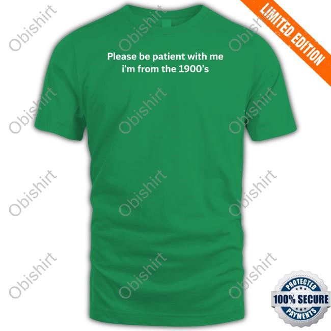 Greatest Generation Please Be Patient With Me I'm From The 1900'S T-Shirts