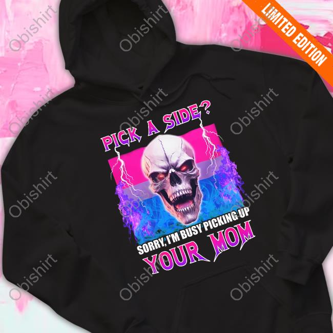 Pick A Side Sorry I'm Busy Picking Up Your Mom T Shirt