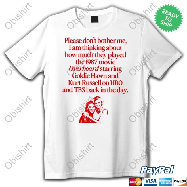 Please Don't Bother Me I Am Thinking About How Much They Played The 1987 Movie Overboard Starring Goldie Hawn Shirt
