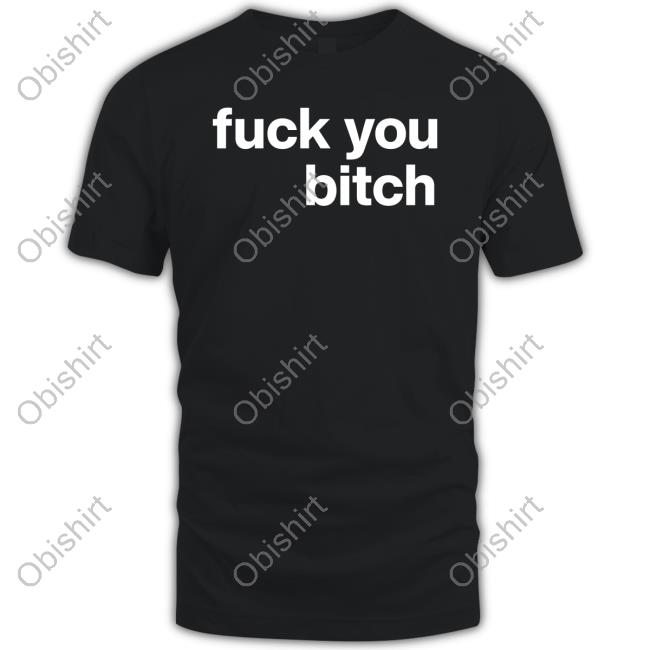 Official Fuck You Bitch Shirts