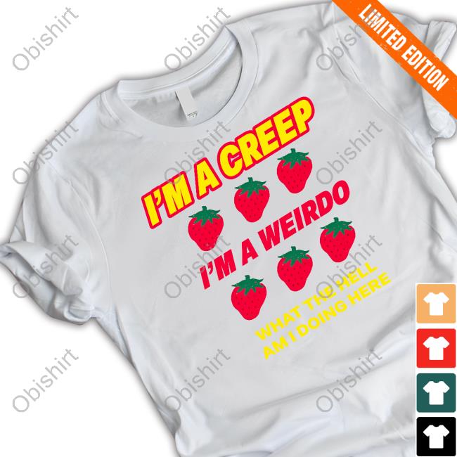 Omighty Store I'm A Creep Im A Weirdo What The Hell Am I Doing Here Shirt Omweekend