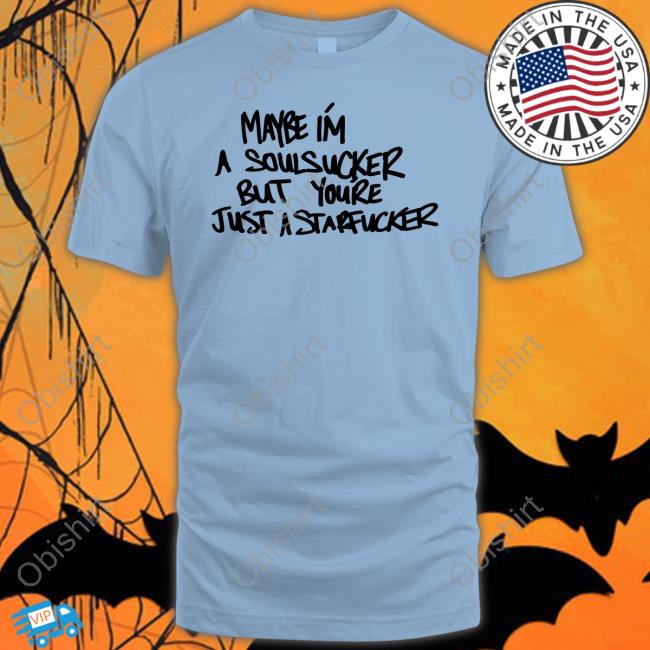 Waterparks Maybe I'm A Soulsucker But You're Just A Starfucker Shirt Waterparks Maybe I'm A Soulsucker But You're Just A Starfucker Sweatshirt