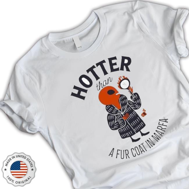 Trending Hotter Than A Fur Coat In Marfa shirt, hoodie, tank top, sweater and long sleeve t-shirt