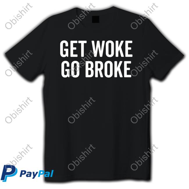 Get Woke Go Broke T Shirt
