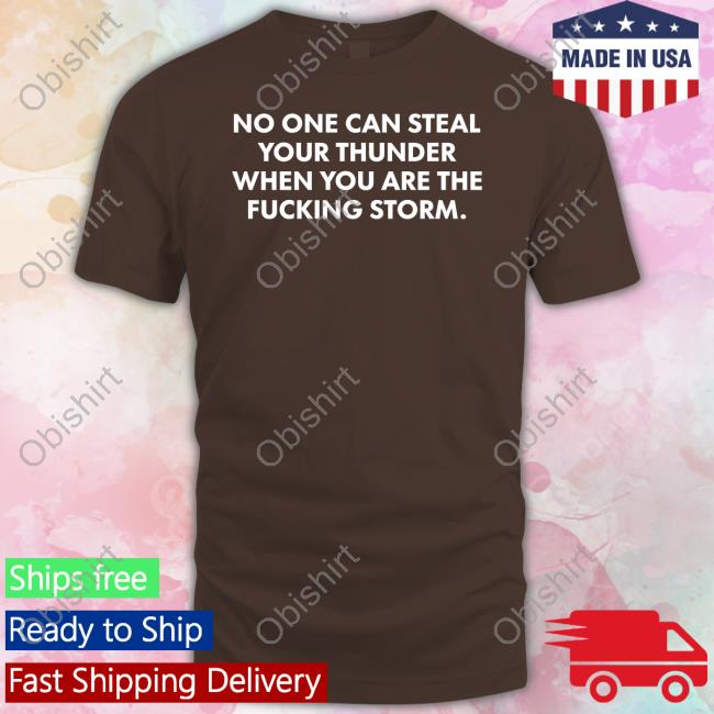 No One Can Steal Thunder When You Are The Fucking Storm Shirts