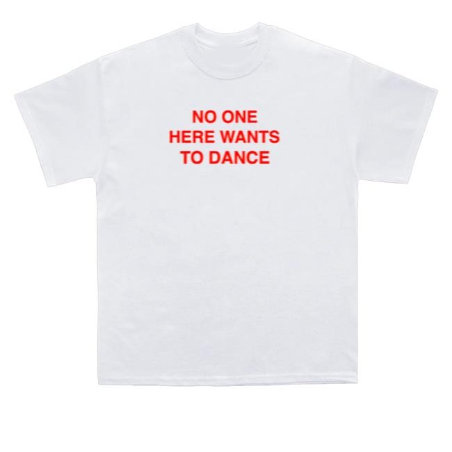 No One Here Wants To Dance Hoodie, Sweatshirt No One Here Wants To Dance Shirts