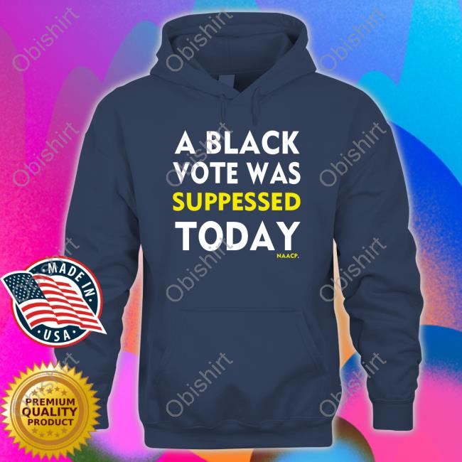 Naacp Store A Black Vote Was Suppressed Today Hoodie