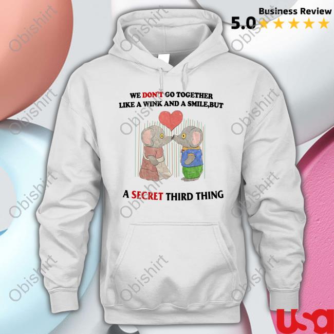 We Don't Go Together Like A Wink And A Smile But A Secret Third Thing Shirt Jmcgg