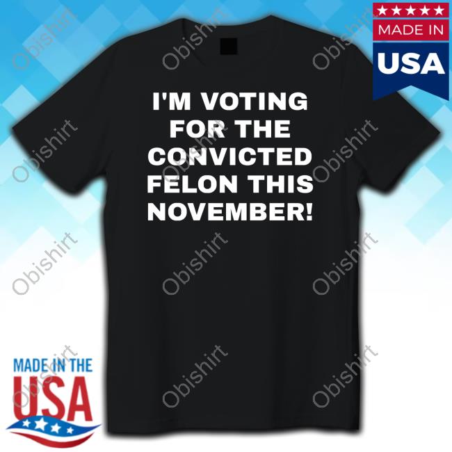 I'm Voting For The Convicted Felon This November Hoodie Sweatshirt