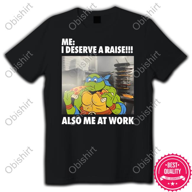 Anticonsumption Me I Deserve A Raise Also Me At Work Shirt
