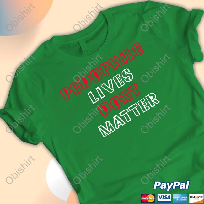 Pedophile Lives Dont Matter Shirt, T Shirt, Hoodie, Sweater, Long Sleeve T-Shirt And Tank Top
