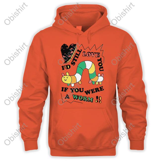 I'd Still Love You If You Were A Worm Tee Shirts