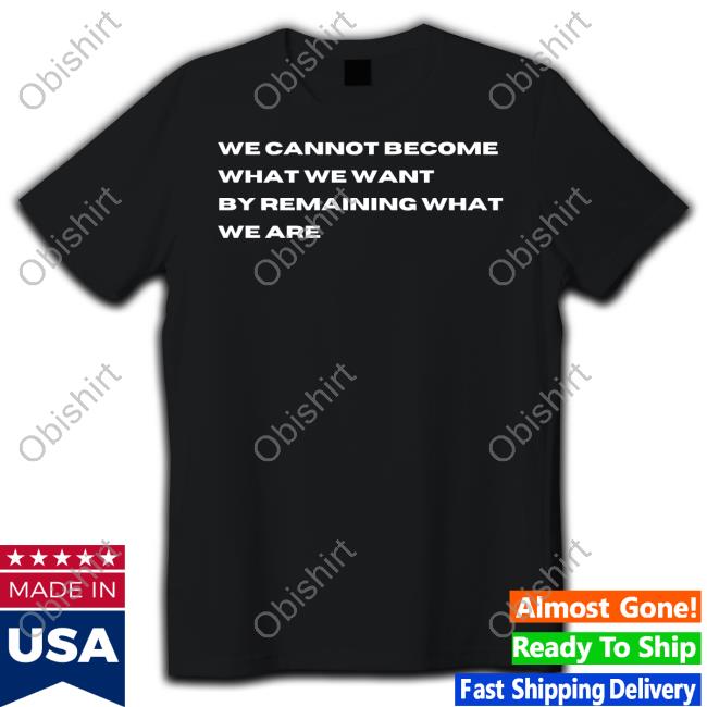 We Cannot Become What We Want By Remaining What We Are Sweatshirt