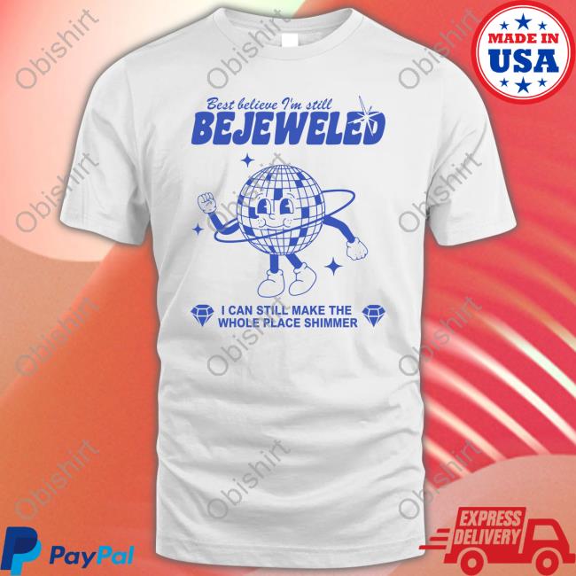 Best Believe I'm Still Bejeweled I Can Make The Whole Place Shimmer New Shirt