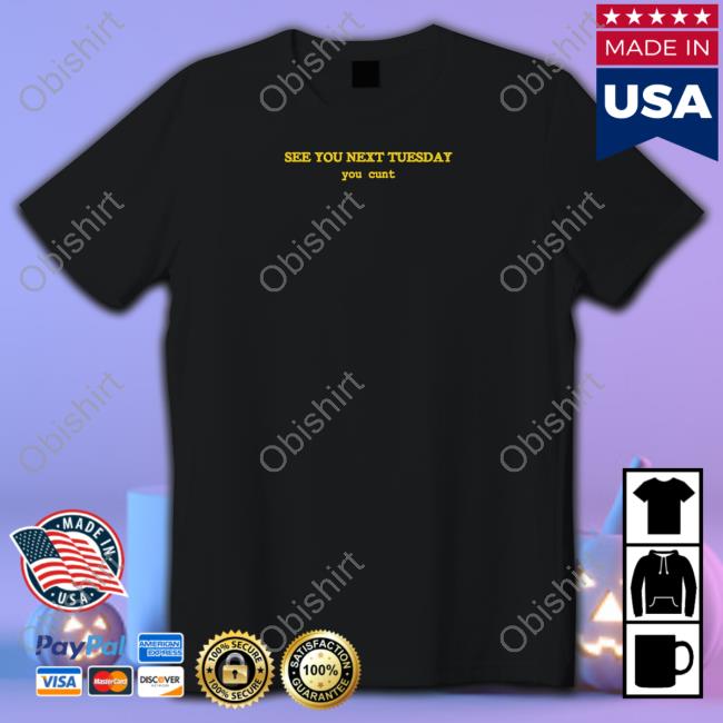 Shirts That Go Hard See You Next Tuesday You Cunt Tee Shirt