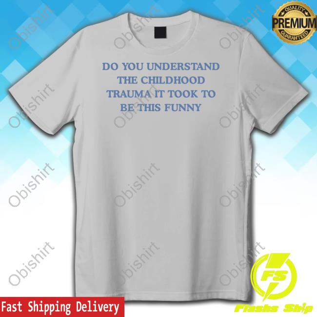 Do You Understand The Childhood Trauma It Took To Be This Funny Tee Shirt