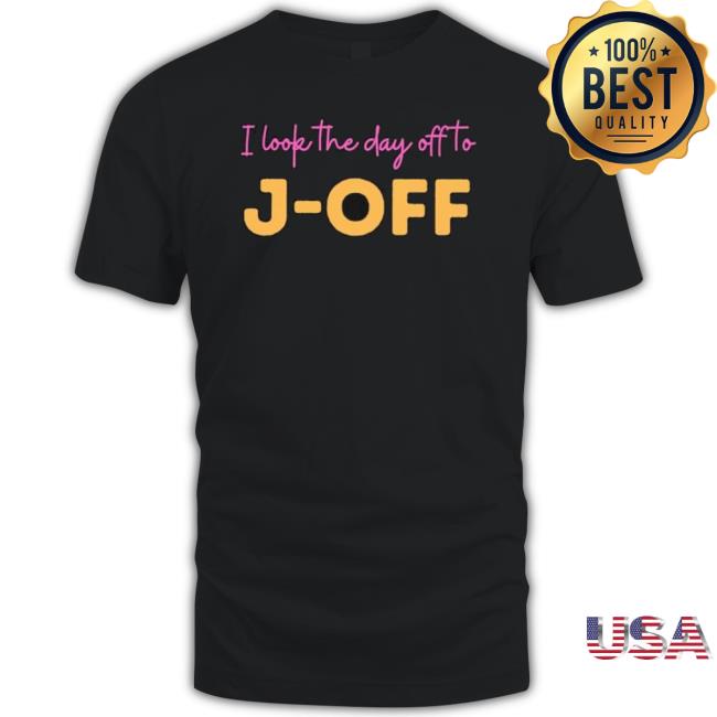 I Look The Day Off To J-Off shirt I Look The Day Off To J-Off Shirt