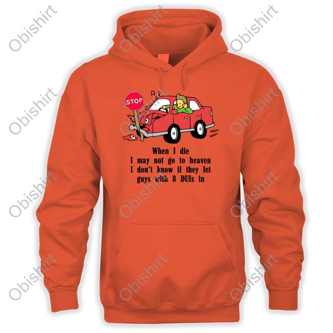 Shirtsthtgohard When I Die I May Not Go To Heaven I Don't Know If They Let Guys With 8 Duis In T Shirt Shirts That Go Hard When I Die I May Not Go To Heaven I Don't Know If They Let Guys With 8 Duis In Shirts