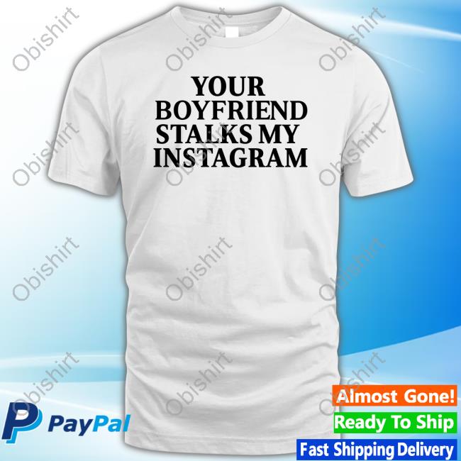 Rentisduee Store Your Boyfriend Stalks My Instagram T-Shirt