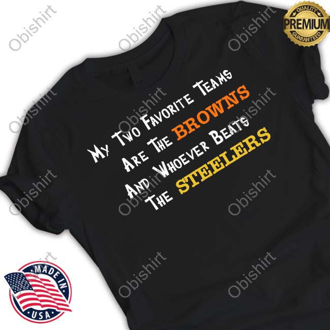 Official My Two Favorite Teams Are The Browns And Whoever Beats The Tee