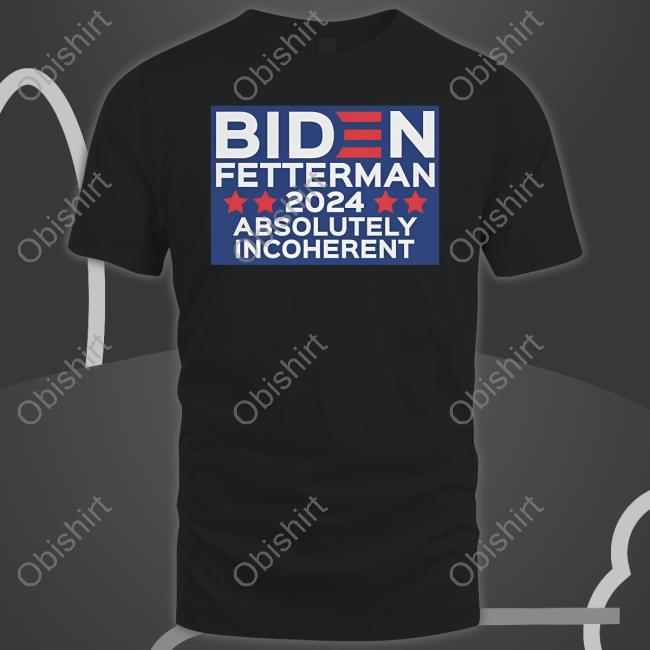 Biden Fetterman 2024 Absolutely Incoherent T Shirt Funmugshoppe