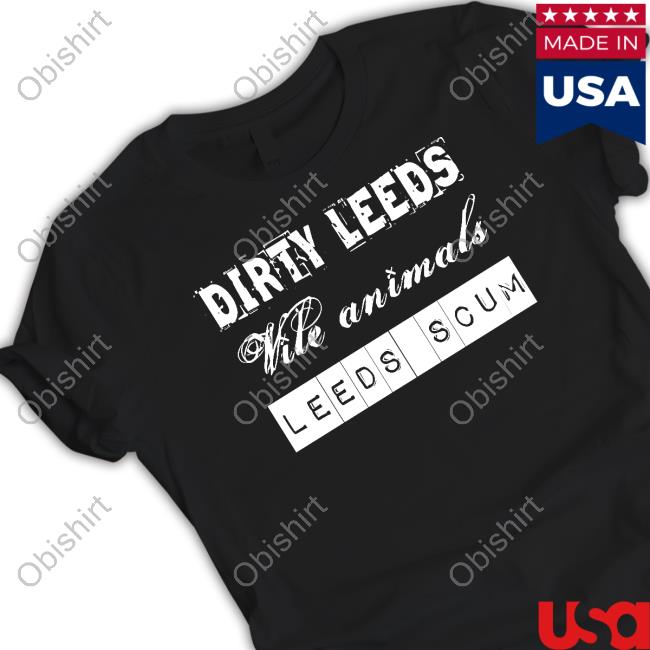 A Leeds Fan Dirty Leeds Vile Animals Leeds Scum Tee Shirt