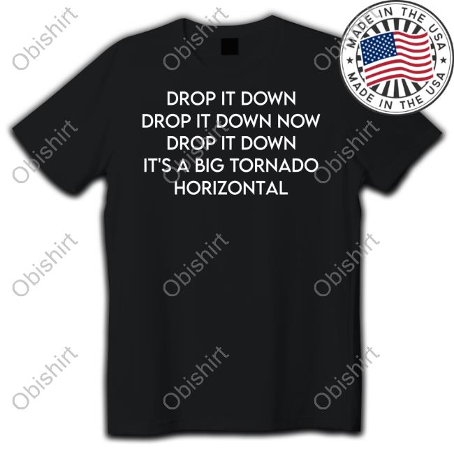Drop It Down Drop It Down Now Drop It Down It's A Big Tornado Horizontal Shirt